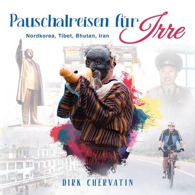 Pauschalreisen für Irre: Nordkorea, Tibet, Bhutan, Iran - Außergewöhnliche Reiseberichte aus dem Orient und Fernost (Die etwas anderen Reiseberichte