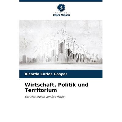 Wirtschaft, Politik und Territorium, Taschenbuch von Ricardo Carlos Gaspar, Verlag Unser Wissen, 978-620-0-74466-1
