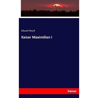 Kaiser Maximilian I, Taschenbuch von Eduard Heyck, Hansebooks, 978-3-7446-1244-9