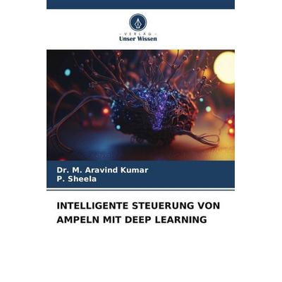 INTELLIGENTE STEUERUNG VON AMPELN MIT DEEP LEARNING, Taschenbuch von M. Aravind Kumar,P. Sheela, Verlag Unser Wissen, 978-620-5-89748-5