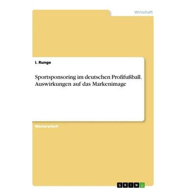 Sportsponsoring im deutschen Profifußball. Auswirkungen auf das Markenimage, Taschenbuch von I. Runge, GRIN, 978-3-346-61354-7