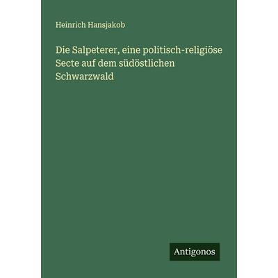Die Salpeterer, eine politisch-religiöse Secte auf dem südöstlichen Schwarzwald, Taschenbuch von Heinrich Hansjakob, Antigonos Verlag,