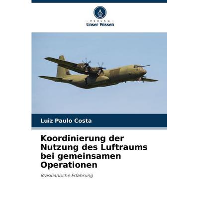 Koordinierung der Nutzung des Luftraums bei gemeinsamen Operationen, Taschenbuch von Luiz Paulo Costa, Verlag Unser Wissen, 978-620-3-89697-8