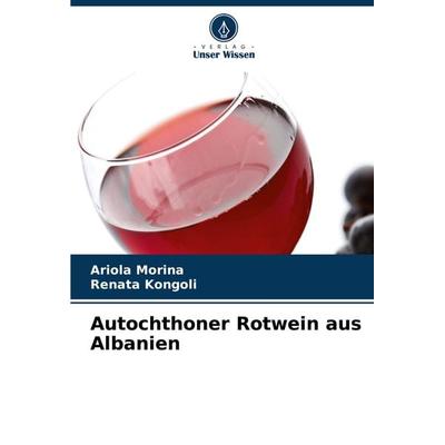 Autochthoner Rotwein aus Albanien, Taschenbuch von Ariola Morina,Renata Kongoli, Verlag Unser Wissen, 978-620-8-34225-8