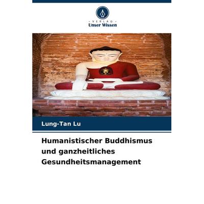 Humanistischer Buddhismus und ganzheitliches Gesundheitsmanagement, Taschenbuch von Lung-Tan Lu, Verlag Unser Wissen, 978-620-7-70254-1