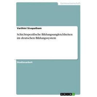 Schichtspezifische Bildungsungleichheiten im deutschen Bildungssystem, Taschenbuch von Varthini Sivapatham, GRIN, 978-3-668-91565-7