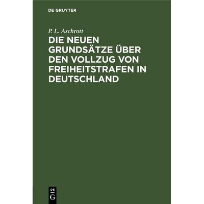 Die neuen Grundsätze über den Vollzug von Freiheitstrafen in Deutschland, Gebundene Ausgabe von P. L. Aschrott, De Gruyter Mouton, 978-3-11-260383-3
