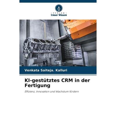 KI-gestütztes CRM in der Fertigung, Taschenbuch von Venkata Saiteja. Kalluri, Verlag Unser Wissen, 978-620-9-85354-8