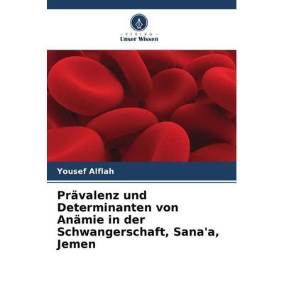 Prävalenz und Determinanten von Anämie in der Schwangerschaft, Sana'a; Jemen, Taschenbuch von Yousef Alflah, Verlag Unser Wissen, 978-620-5-34724-9