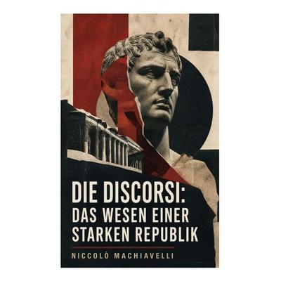 Die Discorsi: Das Wesen einer starken Republik, Taschenbuch von Niccolò Machiavelli, E-artnow, 978-80-273-5004-9