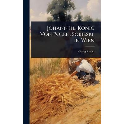 Johann Iii., KÃ¶nig Von Polen, Sobieski, in Wien, Gebundene Ausgabe von Georg Rieder, Legare Street Press, 978-1-02-367126-2