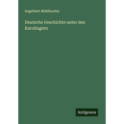 Deutsche Geschichte unter den Karolingern, Taschenbuch von Engelbert Mühlbacher, Antigonos Verlag, 978-3-563-41757-7