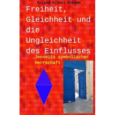 Freiheit, Gleichheit und die Ungleichheit des Einflusses, Taschenbuch von Roland Scheel-Rübsam, Epubli, 978-3-565-54149-2