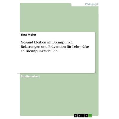 Gesund bleiben im Brennpunkt. Belastungen und Prävention für Lehrkräfte an Brennpunktschulen, Taschenbuch von Tina Meier, GRIN, 978-3-389-12173-3