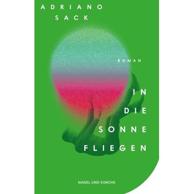 In die Sonne fliegen, Gebundene Ausgabe von Adriano Sack, Nagel & Kimche, 978-3-312-01492-7