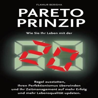 Pareto Prinzip: Wie Sie Ihr Leben mit der 80/20 Regel ausstatten, Ihren Perfektionismus überwinden und Ihr Zeitmanagement auf mehr Erfolg und