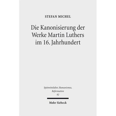 Die Kanonisierung der Werke Martin Luthers im 16. Jahrhundert, Gebundene Ausgabe von Stefan Michel, Mohr Siebeck, 978-3-16-154453-8