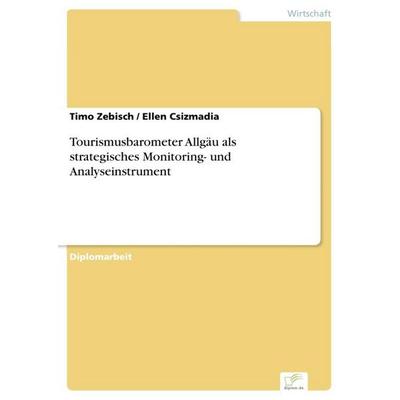 Tourismusbarometer Allgäu als strategisches Monitoring- und Analyseinstrument, Taschenbuch von Timo Zebisch,Ellen Csizmadia, GRIN, 978-3-8386-8294-5