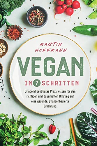 Martin Hoffmann - Vegan in 7 Schritten: Dringend benötigtes Praxiswissen für den richtigen und dauerhaften Umstieg auf eine gesunde, pflanzenbasierte Ernährung - Preis vom 09.10.2026 07:28:09 h