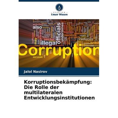Korruptionsbekämpfung: Die Rolle der multilateralen Entwicklungsinstitutionen, Taschenbuch von Jalol Nasirov, Verlag Unser Wissen, 978-620-8-60201-7