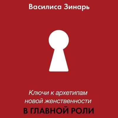 Klyuchi k arhetipam novoy zhenstvennosti. V glavnoy roli - Vasilisa Zinar, Audio, 9785171712822