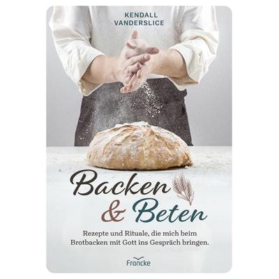 Backen und Beten, Gebundene Ausgabe von Kendall Vanderslice, Francke-Buch, 978-3-96362-446-9