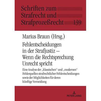 Fehlentscheidungen in der Strafjustiz – Wenn die Rechtsprechung Unrecht spricht, Gebundene Ausgabe von Marius Braun, Peter Lang GmbH, Internationaler
