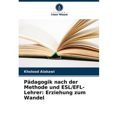 Pädagogik nach der Methode und ESL/EFL-Lehrer: Erziehung zum Wandel, Taschenbuch von Kholood Alakawi, Verlag Unser Wissen, 978-620-6-88659-4