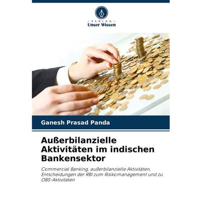 Außerbilanzielle Aktivitäten im indischen Bankensektor, Taschenbuch von Ganesh Prasad Panda, Verlag Unser Wissen, 978-620-7-72270-9