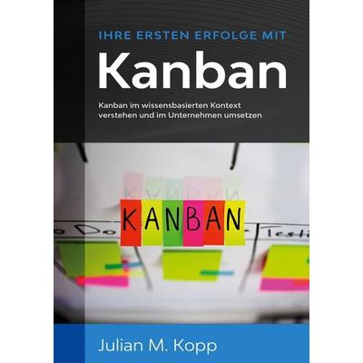 Ihre ersten Erfolge mit Kanban, Taschenbuch von Julian M. Kopp, BoD – Books on Demand, 978-3-7504-9901-0