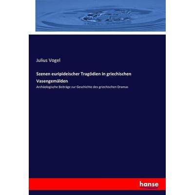 Szenen euripideischer Tragödien in griechischen Vasengemälden, Taschenbuch von Julius Vogel, Hansebooks, 978-3-7436-3524-1