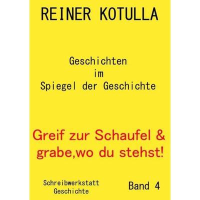 Greif zur Schaufel und grabe, wo du stehst! / Greif zur Schaufel und grabe, wo du stehst! Band 4, Taschenbuch von Reiner Kotulla, Epubli,