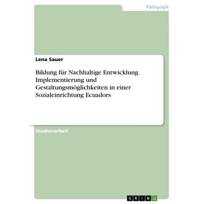 Bildung für Nachhaltige Entwicklung. Implementierung und Gestaltungsmöglichkeiten in einer Sozialeinrichtung Ecuadors, Taschenbuch von Lena Sauer,
