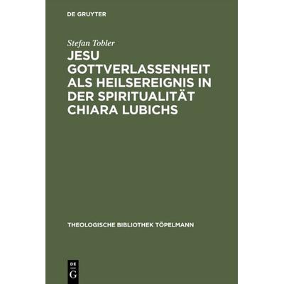 Jesu Gottverlassenheit als Heilsereignis in der Spiritualität Chiara Lubichs, Gebundene Ausgabe von Stefan Tobler, De Gruyter, 978-3-11-017255-3