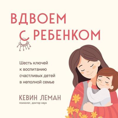Vdvoem s rebenkom. Shest klyuchey k vospitaniyu schastlivyh detey v nepolnoy seme - Kevin Lehman, Audio, 9785042084423
