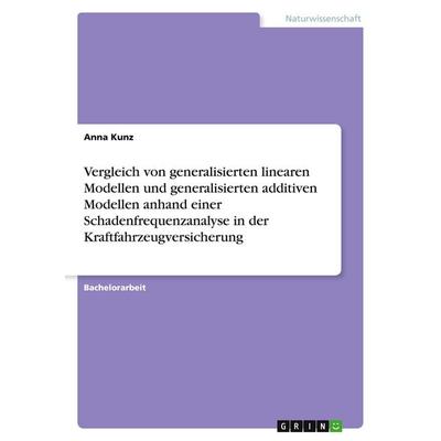 Vergleich von generalisierten linearen Modellen und generalisierten additiven Modellen anhand einer Schadenfrequenzanalyse in der