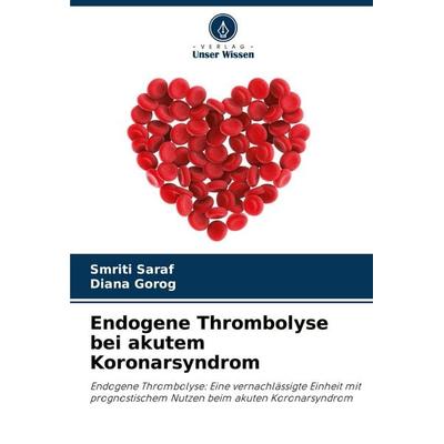 Endogene Thrombolyse bei akutem Koronarsyndrom, Taschenbuch von Smriti Saraf,Diana Gorog, Verlag Unser Wissen, 978-620-8-11277-6