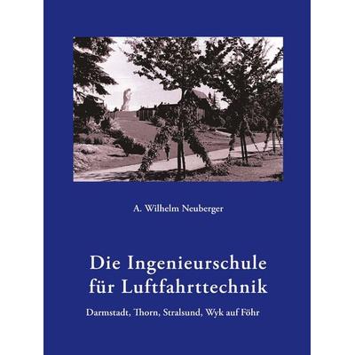 Die Ingenieurschule für Luftfahrttechnik, Gebundene Ausgabe von A. Wilhelm Neuberger, BoD – Books on Demand, 978-3-8334-3051-0