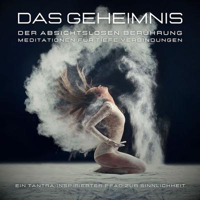 Das Geheimnis der absichtslosen Berührung: Meditationen für tiefe Verbindungen - Tanja Kohl, Audio, 4066339932852