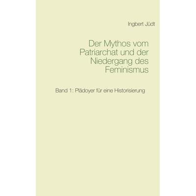Der Mythos vom Patriarchat und der Niedergang des Feminismus, Taschenbuch von Ingbert Jüdt, BoD – Books on Demand, 978-3-7392-2570-8