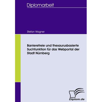 Barrierefreie und thesaurusbasierte Suchfunktion für das Webportal der Stadt Nürnberg, Taschenbuch von Stefan Wagner, Diplomica Verlag GmbH,