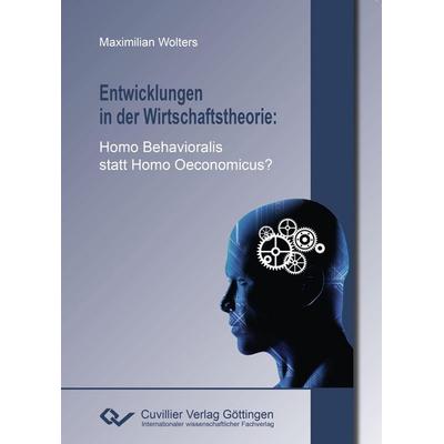 Entwicklungen in der Wirtschaftstheorie. Homo Behavioralis statt Homo Oeconomicus?, Taschenbuch von Maximilian Wolters, Cuvillier Verlag,
