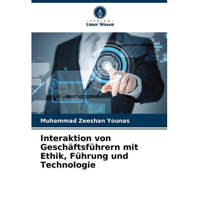 Interaktion von Geschäftsführern mit Ethik, Führung und Technologie, Taschenbuch von Muhammad Zeeshan Younas, Verlag Unser Wissen, 978-620-8-02284-6