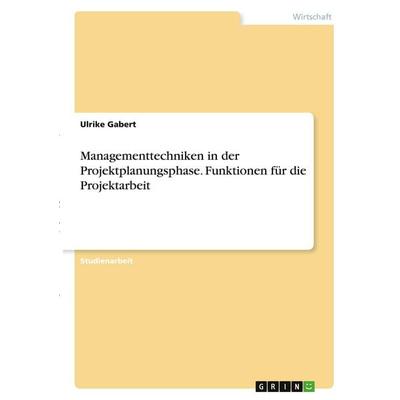 Managementtechniken in der Projektplanungsphase. Funktionen für die Projektarbeit, Taschenbuch von Ulrike Gabert, GRIN, 978-3-346-40901-0