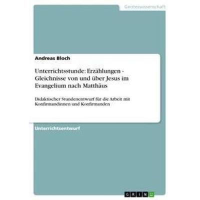 Unterrichtsstunde: Erzählungen - Gleichnisse von und über Jesus im Evangelium nach Matthäus, Taschenbuch von Andreas Bloch, GRIN, 978-3-640-60875-1