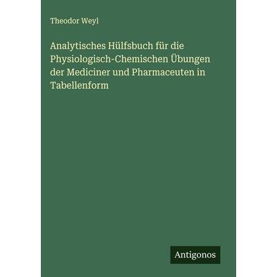 Analytisches Hülfsbuch für die Physiologisch-Chemischen Übungen der Mediciner und Pharmaceuten in Tabellenform, Gebundene Ausgabe von Theodor Weyl,