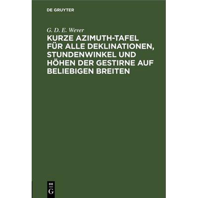 Kurze Azimuth-Tafel für alle Deklinationen, Stundenwinkel und Höhen der Gestirne auf beliebigen Breiten, Gebundene Ausgabe von G. D. E. Wever, De