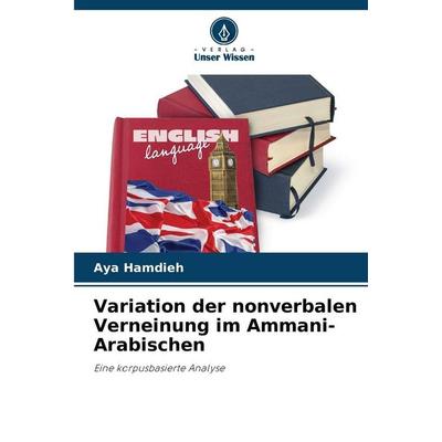 Variation der nonverbalen Verneinung im Ammani-Arabischen, Taschenbuch von Aya Hamdieh, Verlag Unser Wissen, 978-620-0-71011-6