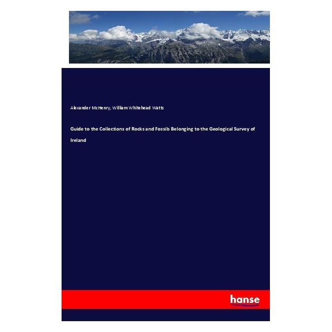 Hansebooks Guide to the Collections of Rocks and Fossils Belonging to the Geological Survey of Ireland (Englisch, Softcover, Alexander McHenry, William Whitehead Watts) (57144156)