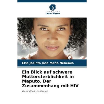 Ein Blick auf schwere Müttersterblichkeit in Maputo. Der Zusammenhang mit HIV, Taschenbuch von Elsa Jacinto Jose Maria Nehemia, Verlag Unser Wissen,